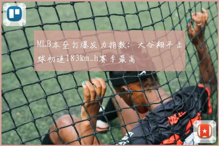 MLB本垒打爆发力指数：大谷翔平击球初速183km_h赛季最高