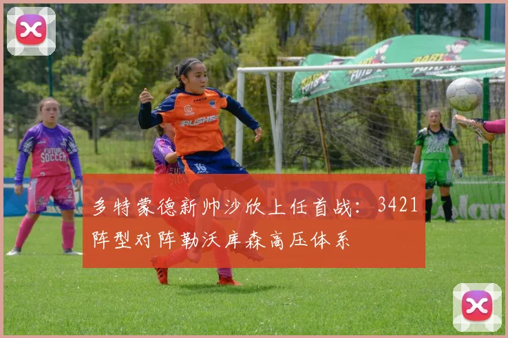 多特蒙德新帅沙欣上任首战：3421阵型对阵勒沃库森高压体系