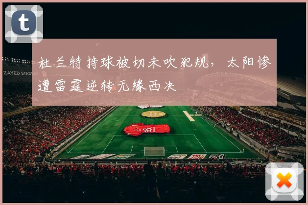 杜兰特持球被切未吹犯规，太阳惨遭雷霆逆转无缘西决